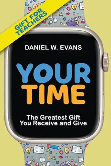 Your Time (Special Edition for Teachers): The Greatest Gift You Receive and Give: The: The by Daniel W. Evans