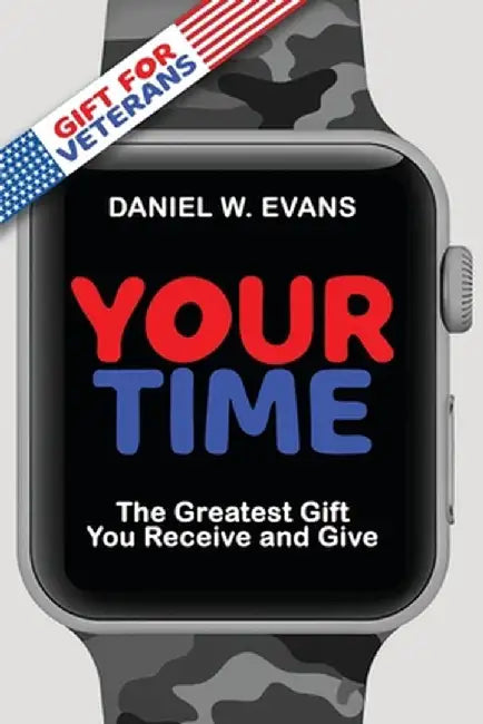Your Time: (Special Edition for Veterans) The Greatest Gift You Receive and Give by Daniel W. Evans