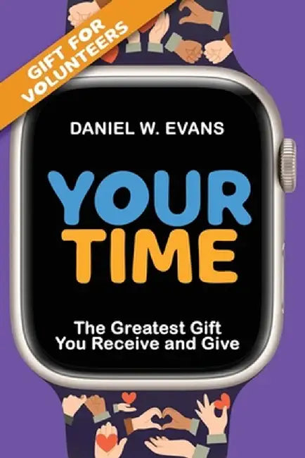 Your Time: (Special Edition for Volunteers) The Greatest Gift You Receive and Give by Daniel W. Evans