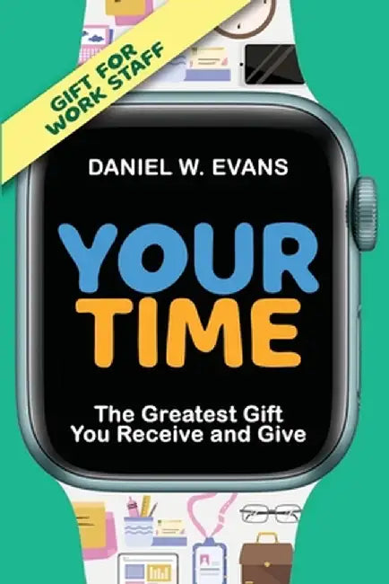 Your Time: (Special Edition for Work Staff) The Greatest Gift You Receive and Give: (Special Edition for Work Staff) by Daniel W. Evans