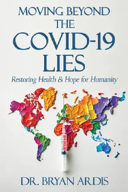 Moving Beyond the Covid-19 Lies: Restoring Health & Hope for Humanity by Bryan Ardis