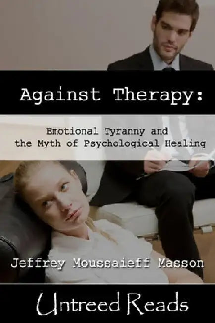 Against Therapy: Emotional Tyranny and the Myth of Psychological Healing by Jeffrey Moussaieff Masson