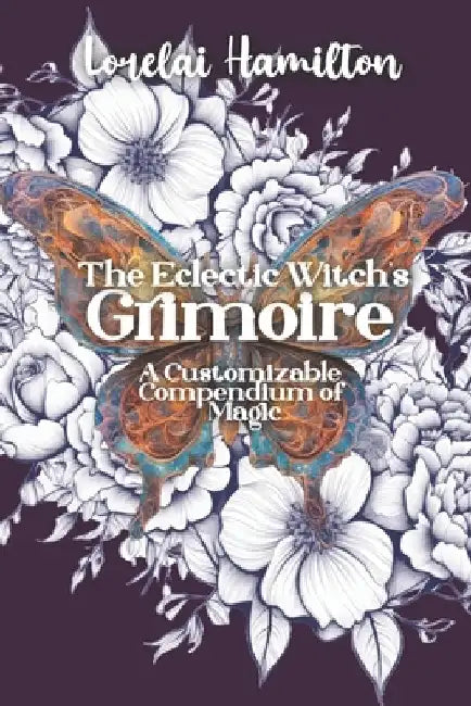 The Eclectic Witch's Grimoire: A Customizable Compendium of Magic by Lorelai Hamilton