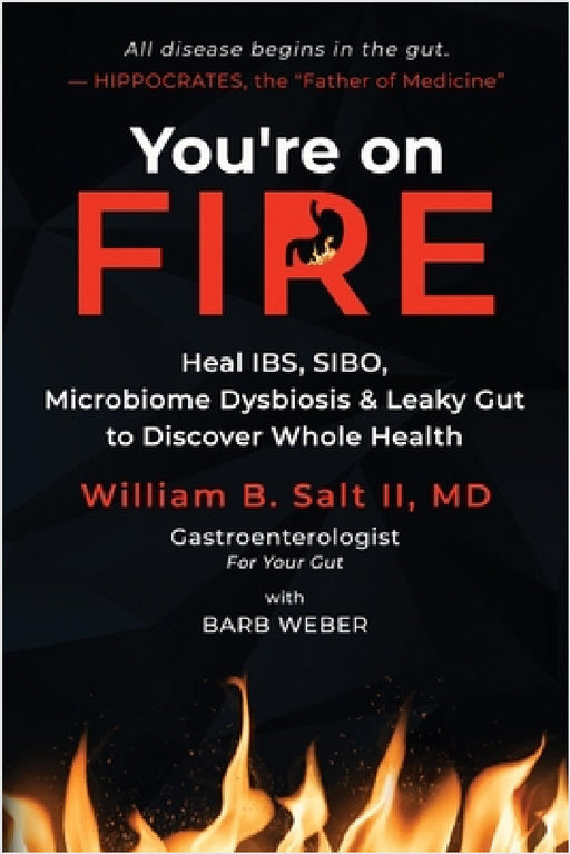You're on FIRE: Heal IBS, SIBO, Microbiome Dysbiosis & Leaky Gut to Discover Whole Health by William B. Salt, Barb Weber