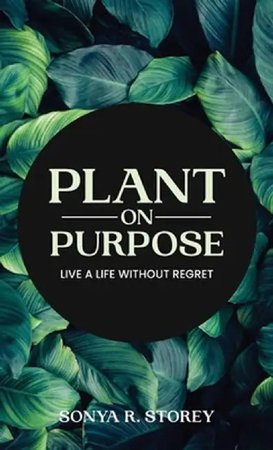 Plant on Purpose: Live a Life Without Regrets by Sonya Storey