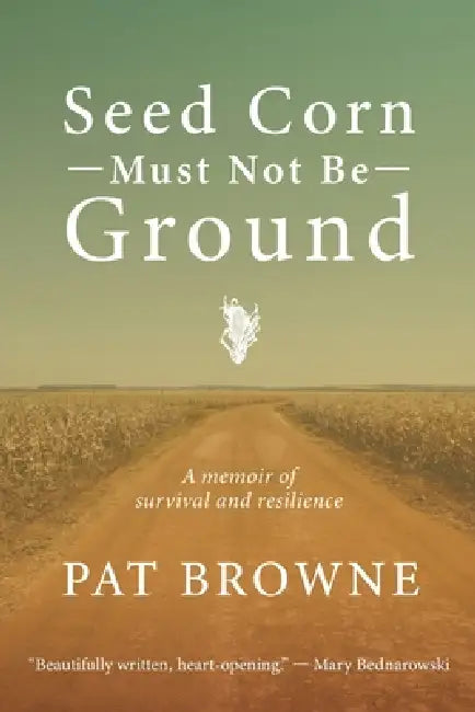 Seed Corn Must Not Be Ground: A Memoir of Survival and Resilience by Pat Browne