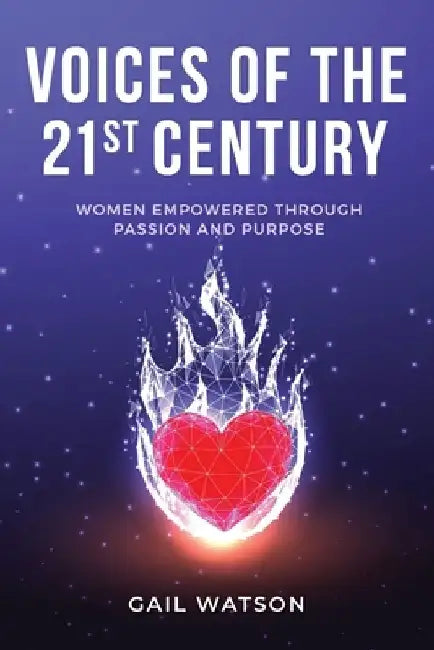 Voices of the 21st Century: Women Empowered Through Passion and Purpose by Gail Watson