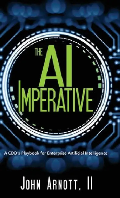 The AI Imperative: A CEO's Playbook for Enterprise Artificial Intelligence by John Arnott