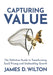 Capturing Value: The Definitive Guide to Transforming SaaS Pricing and Unshackling Growth by James D. Wilton