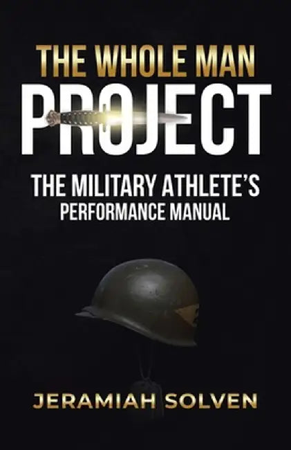 The Whole Man Project: The Military Athlete's Performance Manual by Jeramiah Solven