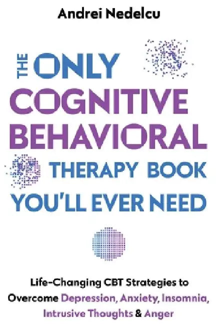 The Only Cognitive Behavioral Therapy Book You'll Ever Need by Andrei Nedelcu