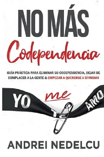 No Más Codependencia: Guía Práctica Para Eliminar Su Codependencia, Dejar De Complacer A La Gente Y Empezar A Quererse A Sí Mismo (Spanish Edition) by Nedelcu, Andrei
