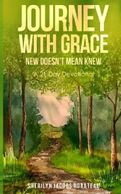 Journey With Grace: New Doesn't Mean Knew... A 21-Day Devotional by Sherilyn Jacobs Robateau