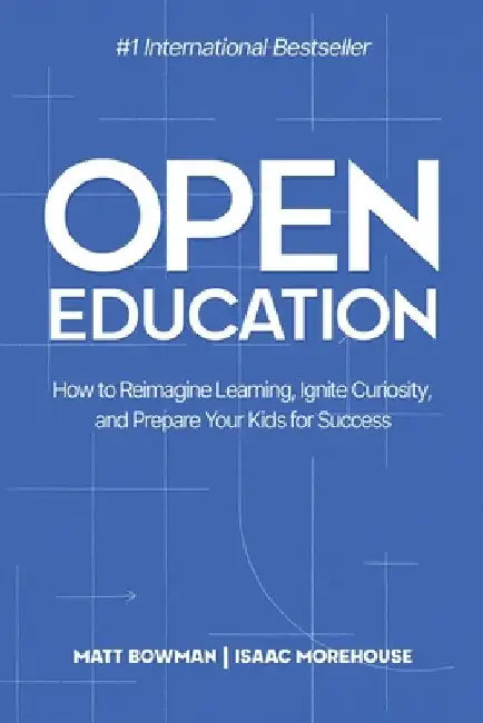 Open Education: How to Reimagine Learning, Ignite Curiosity, and Prepare Your Kids for Success by Matt Bowman