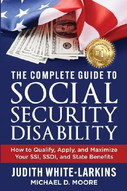 The Complete Guide to Social Security Disability: How to Qualify, Apply, and Maximize Your SSI, SSDI, and State Benefits by White-Larkins, Judith