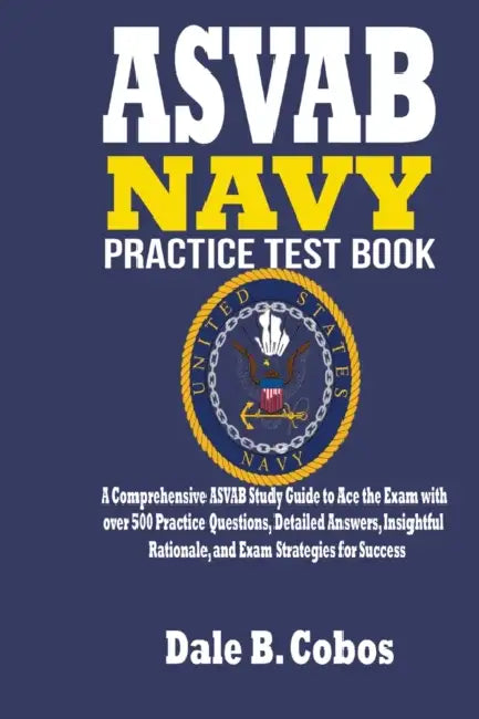 ASVAB NAVY Practice Test Book: A Comprehensive ASVAB Study Guide to Ace the Exam with over 500 Practice Questions, Detailed Answers, Insightful Ratio by Dale B. Cobos