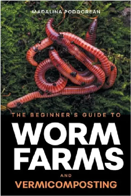 The Beginner's Guide to Worm Farms and Vermicomposting: Small-Scale Vermicomposting for Gardeners, Micro-Farms, Regenerative Homesteads, and Permacult by Podgorean, Madalina