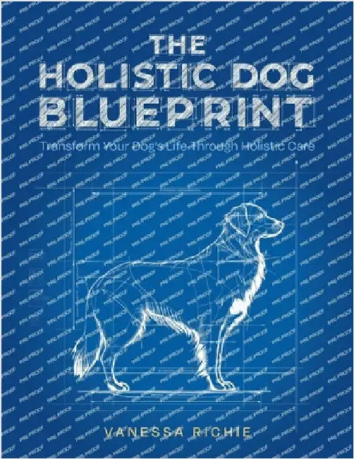 The Holistic Dog Blueprint: Transform Your Dog's Life Through Holistic Care by Richie, Vanessa