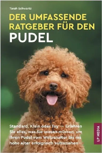 Der Umfassende Ratgeber Für Den Pudel: Standard, Klein Oder Toy - Erfahren Sie Alles, Was Sie Wissen Müssen, Um Ihren Pudel Vom Welpenalter Bis Ins Ho by Schwartz, Tarah