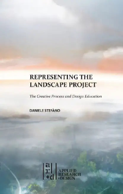 Representing the Landscape Project: The Creative Process and Design Education by Daniele Stefano