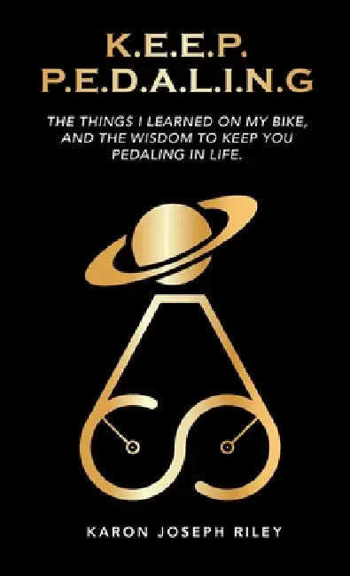 K.E.E.P. P.E.D.A.L.I.N.G.: The Things I Learned On My Bike by Karon Joseph Riley