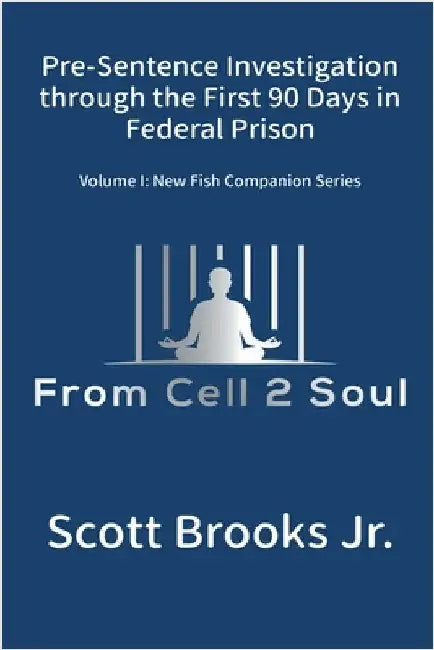 Pre-Sentence Investigation Through the First 90 Days in Federal Prison (From Cell 2 Soul) by Brooks, Scott, Jr.