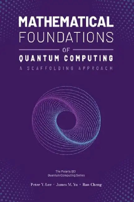 Mathematical Foundations of Quantum Computing: A Scaffolding Approach by Peter Lee