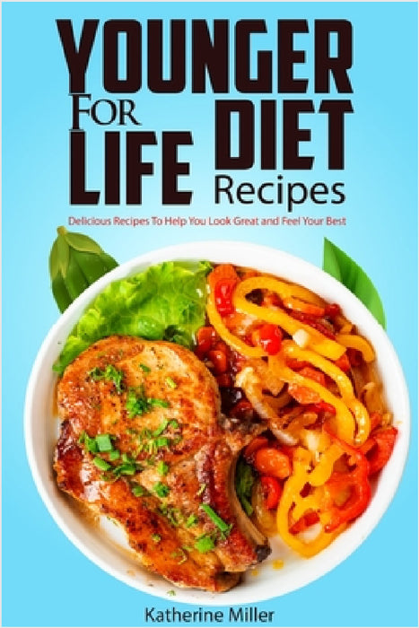 Younger for Life Diet Recipes: Over 100 Delicious and Easy to Prepare Recipes to Help You Look Great and Feel Your Best by Katherine Miller