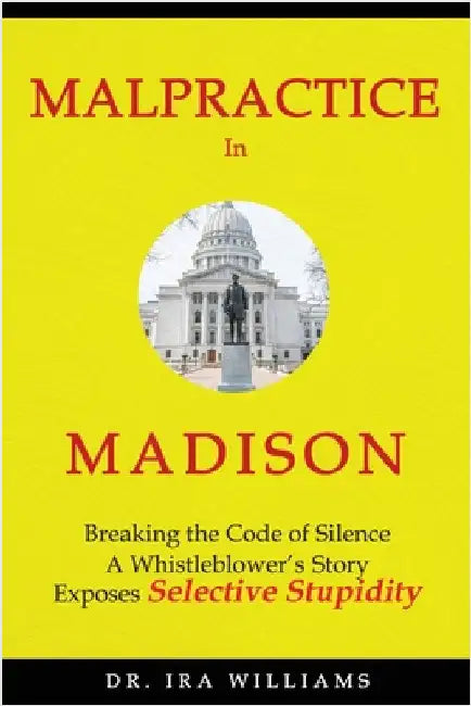 Malpractice in Madison: Breaking the Code of Silence, a Whistleblower's Story by Williams, Ira