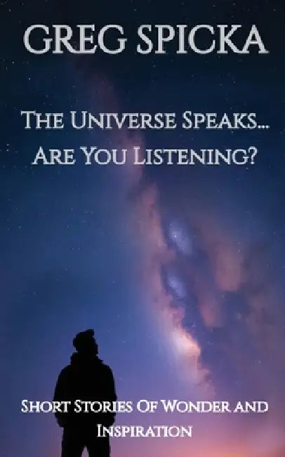 The Universe Speaks...Are You Listening? by Greg Spicka