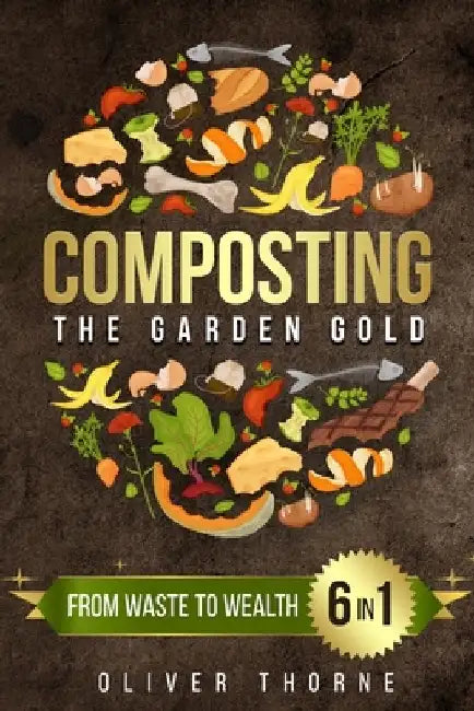 Composting: [6 in 1] From Waste to Wealth: Boosting Soil Productivity and Embracing a Greener Lifestyle by Oliver Thorne