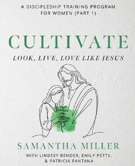 Cultivate: A Discipleship Training Program for Women by Patricia Pantana, Lindsey Bender, Emily Petty