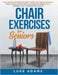 Chair Exercises for Seniors: Stay Strong and Balanced with 7 Daily Low-Impact Routines; Reduce Pain, Prevent Falls, and Improve Mobility for a Healthi by Luke Adams