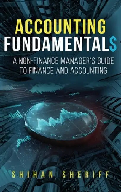 Accounting Fundamentals: A Non-Finance Manager's Guide to Finance and Accounting by Shihan Sheriff