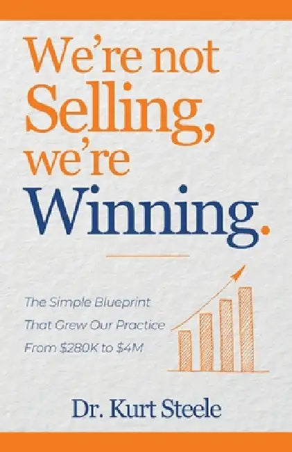 We're Not Selling, We're Winning: The Simple Blueprint That Grew Our Practice from $280K to $4M by Kurt Steele