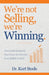 We're Not Selling, We're Winning: The Simple Blueprint That Grew Our Practice from $280K to $4M by Kurt Steele