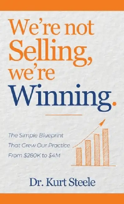We're Not Selling, We're Winning: The Simple Blueprint That Grew Our Practice from $280K to $4M by Kurt Steele