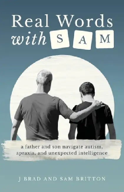 Real Words With Sam: A Father and Son Navigate Autism, Apraxia, and Unexpected Intelligence by J. Brad Britton, Sam Britton