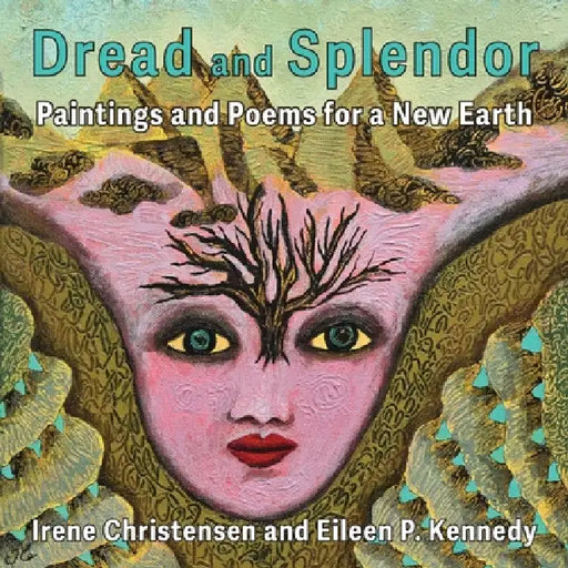 Dread and Splendor: Paintings and Poems for a New Earth by Eileen P. Kennedy, Irene Christensen