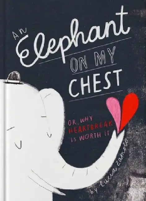 An Elephant on My Chest: Or, Why Heartbreak Is Worth It by Lucia Zamolo