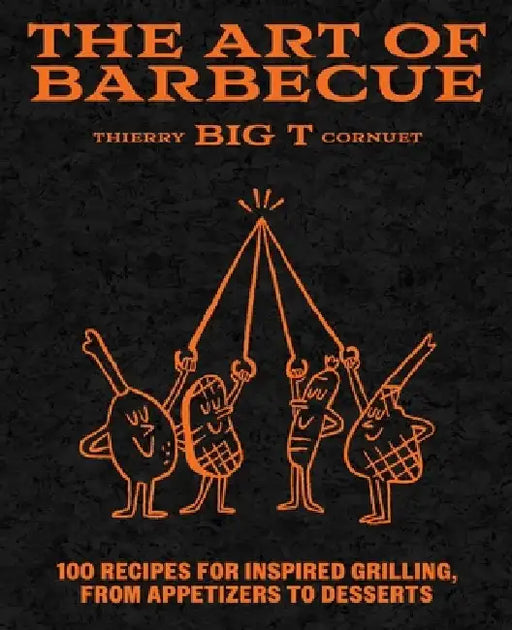The Art of Barbecue: Techniques & Recipes, from Appetizers to Desserts by Thierry 'BIG T' Cornuet
