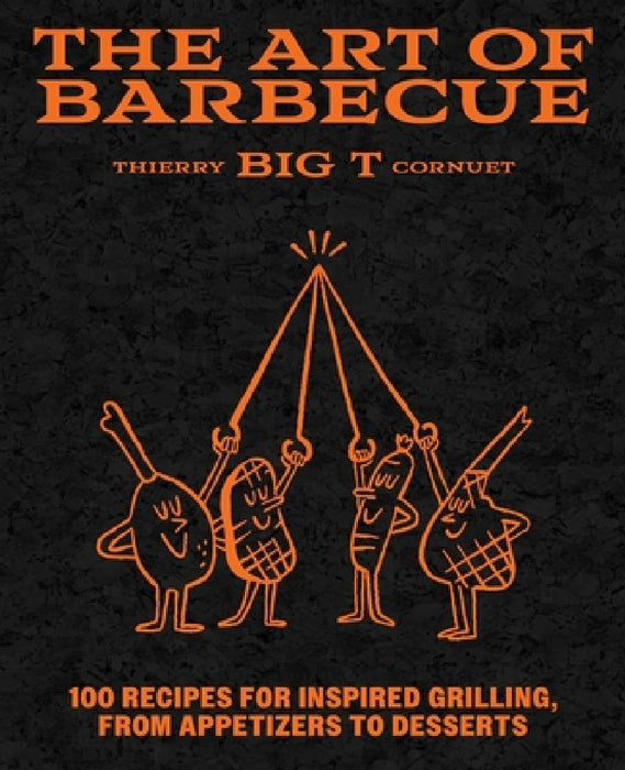 The Art of Barbecue: Techniques & Recipes, from Appetizers to Desserts by Thierry 'BIG T' Cornuet