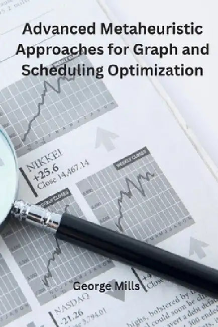 Advanced Metaheuristic Approaches for Graph and Scheduling Optimization by George Mills