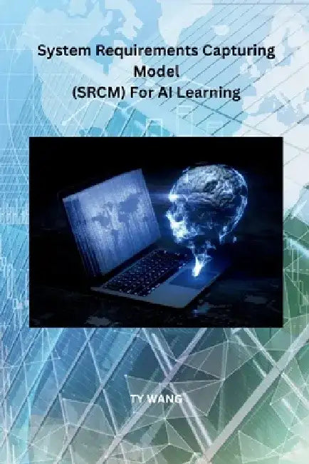 System Requirements Capturing Model (SRCM) For AI Learning by Ty Wang