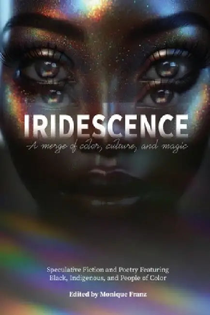Iridescence: Speculative Fiction and Poetry Featuring Black, Indigenous, and People of Color by Monique Franz