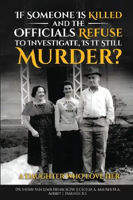 If Someone Is Killed and the Officials Refuse to Investigate, Is It Still Murder? by Sherry Ann Lewis Henry, M. a. Cecelia A. Maurer, Aubrey Harness