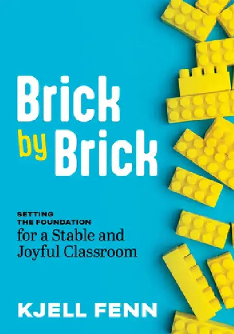 Brick by Brick: Setting the Foundation for a Stable and Joyful Classroom (Dynamic Strategies to Build Confidence in the Classroom) by Kjell Fenn