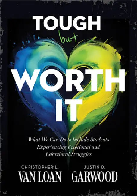 Tough But Worth It: What We Can Do to Include Students Experiencing Emotional and Behavioral Struggles (Strategies to Build Stronger Teacher-Student R by Christopher L. Van Loan, Justin D. Garwood