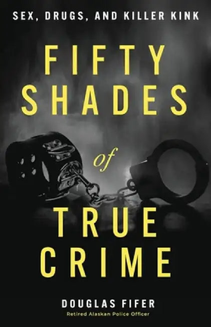 Fifty Shades of True Crime: Sex, Drugs, and Killer Kink by Douglas Fifer