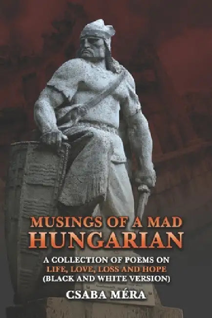 Musings Of A Mad Hungarian: A Collection of Poems on Life, Love, Loss and Hope (Black And White Version) by Csaba Méra